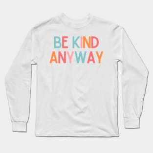 Be Kind Anyway - Positive Quotes Long Sleeve T-Shirt